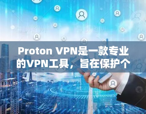 Proton VPN是一款专业的VPN工具，旨在保护个人数据和网络连接的安全。以下是对其真实体验的详细分析