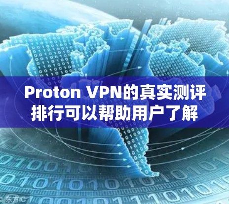 Proton VPN的真实测评排行可以帮助用户了解其在实际使用中的表现和安全性。以下是一些关键点，供参考
