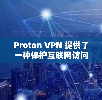 Proton VPN 提供了一种保护互联网访问的解决方案，主要针对美国政府的外网。以下是对 Proton VPN 外网连接和访问体验的分析
