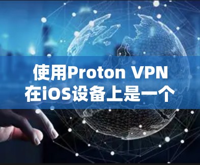 使用Proton VPN在iOS设备上是一个简单且高效的VPN工具，步骤如下