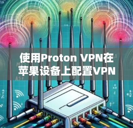 使用Proton VPN在苹果设备上配置VPN的步骤如下