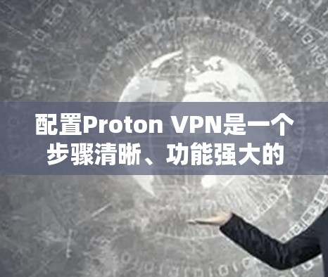 配置Proton VPN是一个步骤清晰、功能强大的工具，适合用户在安全、高效地进行VPN连接。以下是一个详细的配置步骤指南，帮助您顺利完成配置