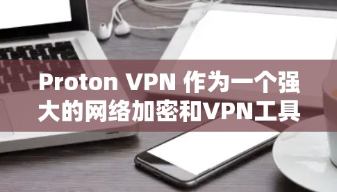 Proton VPN 作为一个强大的网络加密和VPN工具，支持流媒体访问的功能测试分析可以从以下几个方面进行