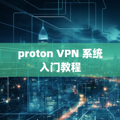 proton VPN 系统入门教程 proton VPN 系统入门教程