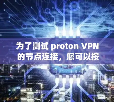 为了测试 proton VPN 的节点连接，您可以按照以下步骤进行操作