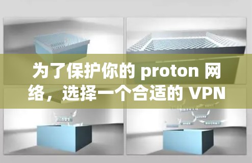 为了保护你的 proton 网络，选择一个合适的 VPN 软件至关重要。以下是一些综合考虑的因素和推荐，帮助你找到最适合你的 VPN 软件