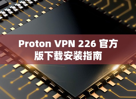 Proton VPN 226 官方版下载安装指南