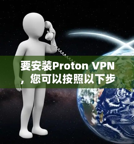 要安装Proton VPN，您可以按照以下步骤进行