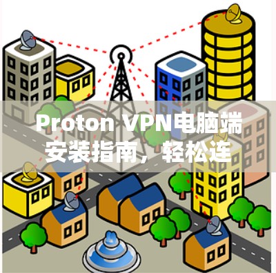 Proton VPN电脑端安装指南，轻松连接国际互联网