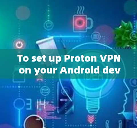 To set up Proton VPN on your Android device,follow these organized steps: To set up Proton VPN on your Android device,follow these organized steps: