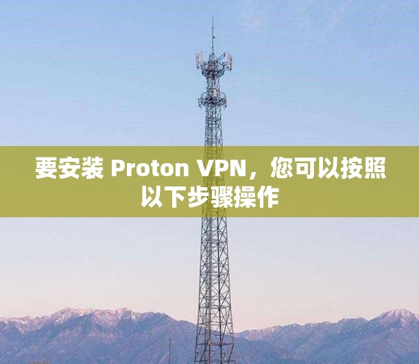 要安装 Proton VPN，您可以按照以下步骤操作