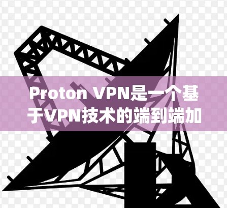 Proton VPN是一个基于VPN技术的端到端加密应用，支持多种协议，包括OpenVPN、VPN、VPN3和VPN4。以下是使用Proton VPN在Windows上的基本步骤