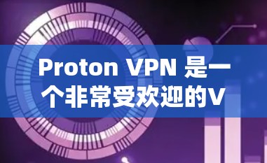 Proton VPN 是一个非常受欢迎的VPN服务，旨在提供安全、加密的网络访问体验。以下是 Windows 上的几个热门版本和最新信息