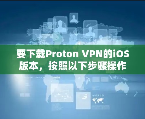 要下载Proton VPN的iOS版本，按照以下步骤操作