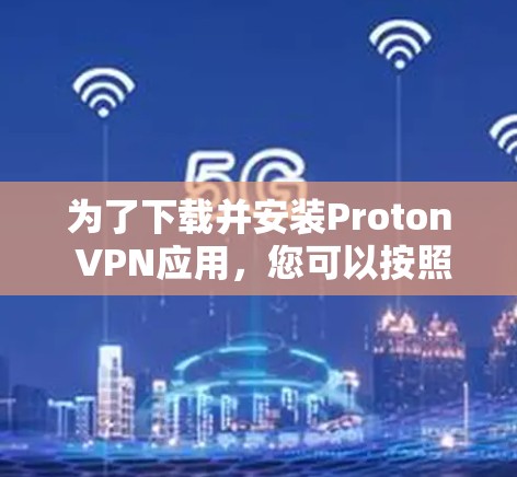 为了下载并安装Proton VPN应用，您可以按照以下步骤操作