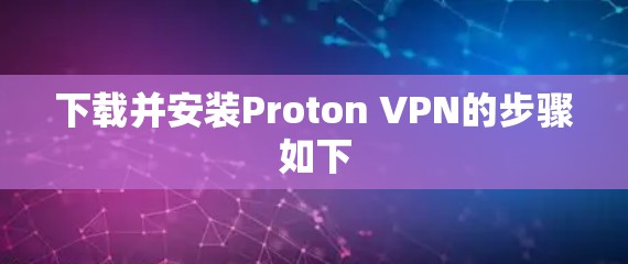 下载并安装Proton VPN的步骤如下