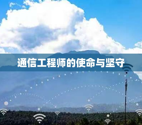 通信工程师的使命与坚守 通信工程师的使命与坚守