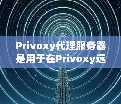 Privoxy代理服务器是用于在Privoxy远程VPN服务上部署的代理服务器,提供了一个安全和高效的VPN连接方式。以下是一些关于如何使用Privoxy代理服务器的VPN加速方案的详细步骤 Privoxy代理服务器是用于在Privoxy远程VPN服务上部署的代理服务器,提供了一个安全和高效的VPN连接方式。以下是一些关于如何使用Privoxy代理服务器的VPN加速方案的详细步骤