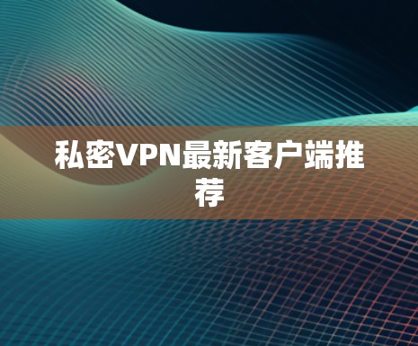 私密VPN最新客户端推荐 私密VPN最新客户端推荐