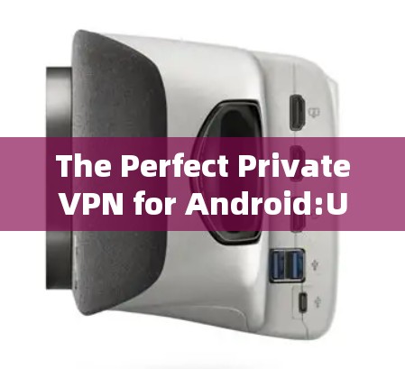 The Perfect PrivateVPN for Android:Unveiling Your Next Secure Connection