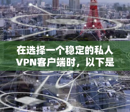 在选择一个稳定的私人VPN客户端时，以下是一些关键考虑因素和推荐步骤