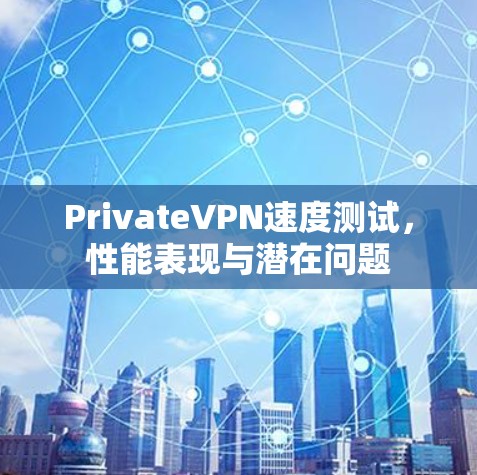 PrivateVPN速度测试，性能表现与潜在问题