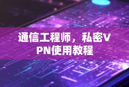 通信工程师，私密VPN使用教程