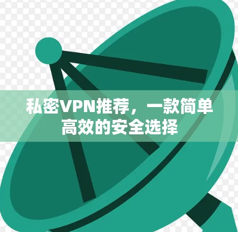 私密VPN推荐，一款简单高效的安全选择