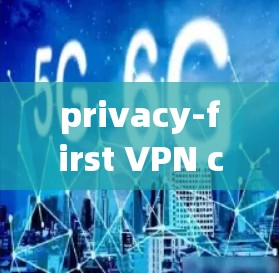privacy-first VPN clients,让隐私成为安全的基石 privacy-first VPN clients,让隐私成为安全的基石