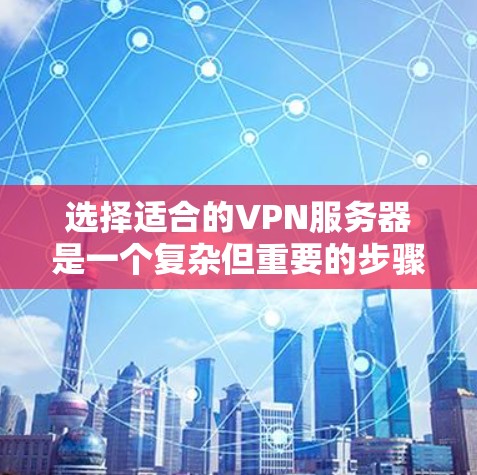 选择适合的VPN服务器是一个复杂但重要的步骤，需要综合考虑多个因素。以下是详细的步骤指南，帮助您更好地选择适合的服务器