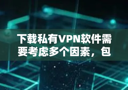 下载私有VPN软件需要考虑多个因素，包括软件的选择、安全性和用户评价。以下是详细的步骤建议