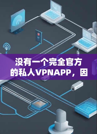 没有一个完全官方的私人VPNAPP，因为此类软件通常需要遵守严格的安全和隐私政策，而官方APP可能会受到这些限制。然而，以下是一些在功能上适合私人用户，并且可能被广泛使用的一些 VPN 软件