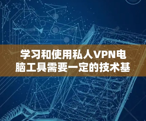 学习和使用私人VPN电脑工具需要一定的技术基础和耐心。以下是一个详细的教程，帮助你学习如何使用私人VPN电脑工具