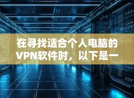 在寻找适合个人电脑的VPN软件时，以下是一些常见的选择，每个软件都有其独特的优势和适用场景