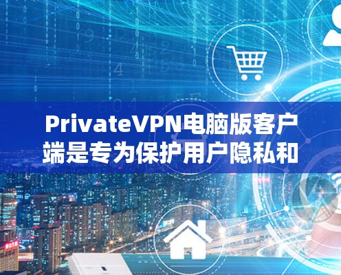 PrivateVPN电脑版客户端是专为保护用户隐私和安全而设计的VPN软件。以下是关于它的详细信息