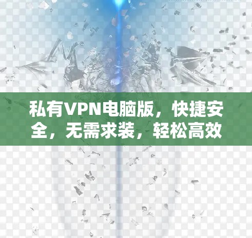 私有VPN电脑版,快捷安全,无需求装,轻松高效 私有VPN电脑版,快捷安全,无需求装,轻松高效