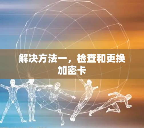 解决方法一，检查和更换加密卡