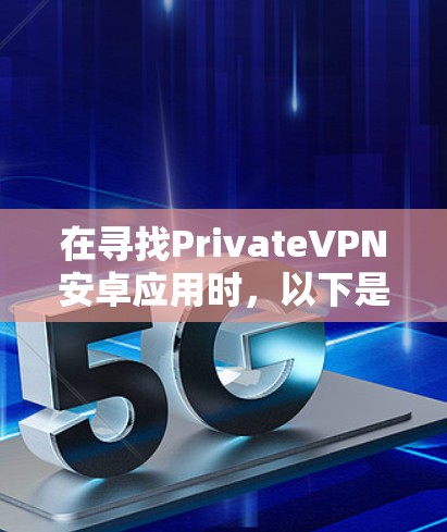 在寻找PrivateVPN安卓应用时，以下是一步步的指南