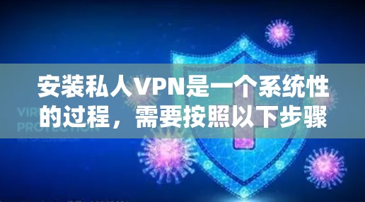 安装私人VPN是一个系统性的过程，需要按照以下步骤进行