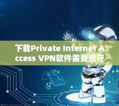 下载Private Internet Access VPN软件需要遵守安全标准,并遵循以下步骤 下载Private Internet Access VPN软件需要遵守安全标准,并遵循以下步骤