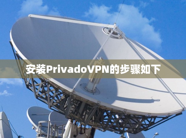 安装PrivadoVPN的步骤如下 安装PrivadoVPN的步骤如下