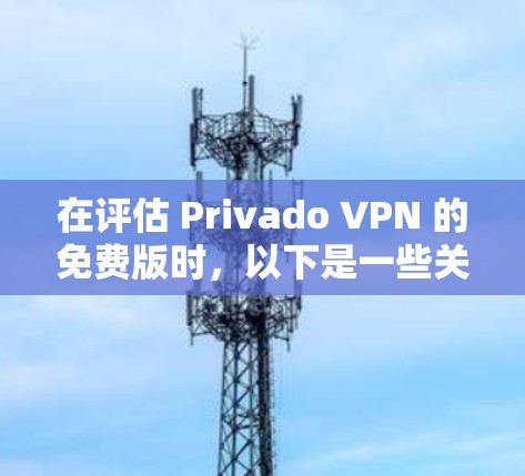 在评估 Privado VPN 的免费版时，以下是一些关键点的总结和建议