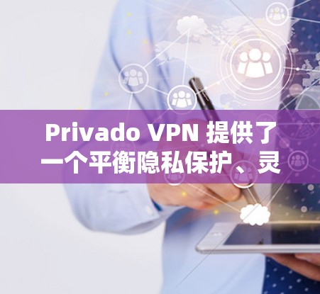 Privado VPN 提供了一个平衡隐私保护、灵活性和安全性的好选择。以下是对它的详细总结