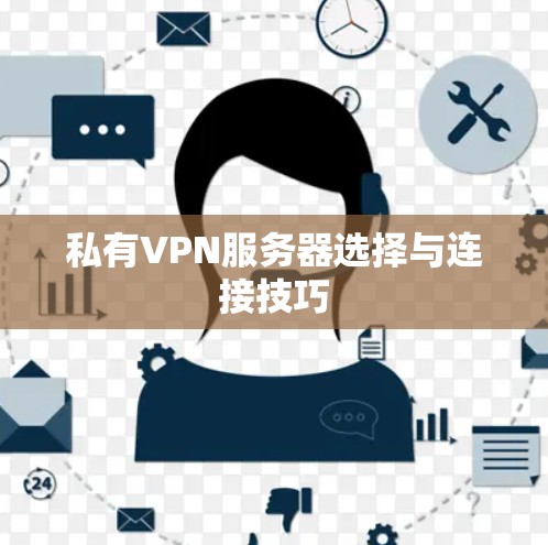 私有VPN服务器选择与连接技巧 私有VPN服务器选择与连接技巧