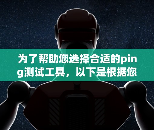 为了帮助您选择合适的ping测试工具，以下是根据您提到的需求和可能的测试场景进行的总结和推荐