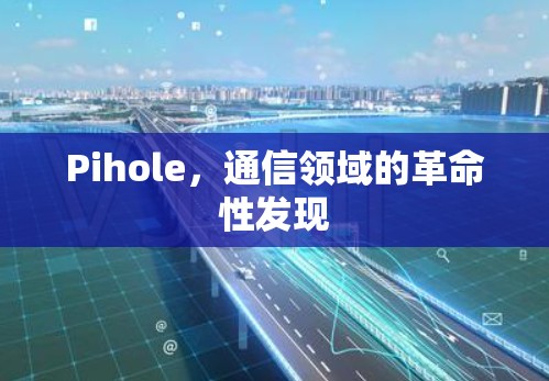 Pihole，通信领域的革命性发现