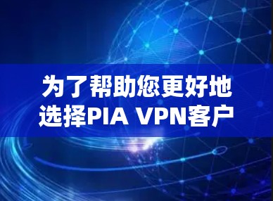 为了帮助您更好地选择PIA VPN客户端，以下是一些关键点和建议