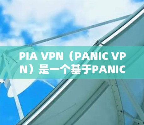 PIA VPN(PANIC VPN)是一个基于PANIC协议的VPN软件,旨在提供安全、隐私和可扩展的网络旅行体验。以下是对PANIC VPN 的最新推荐 PIA VPN(PANIC VPN)是一个基于PANIC协议的VPN软件,旨在提供安全、隐私和可扩展的网络旅行体验。以下是对PANIC VPN 的最新推荐