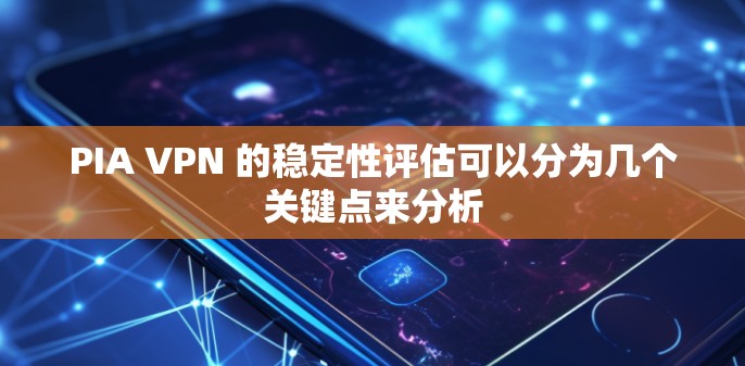 PIA VPN 的稳定性评估可以分为几个关键点来分析