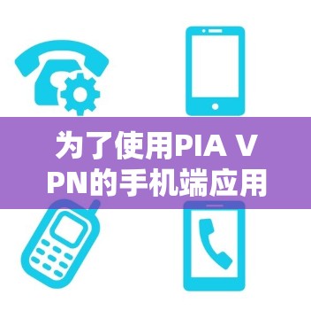 为了使用PIA VPN的手机端应用，您可以按照以下步骤操作